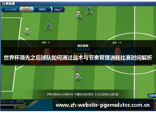 世界杯领先之后球队如何通过战术与节奏管理消耗比赛时间解析 世界杯领先之后球队如何通过战术与节奏管理消耗比赛时间解析