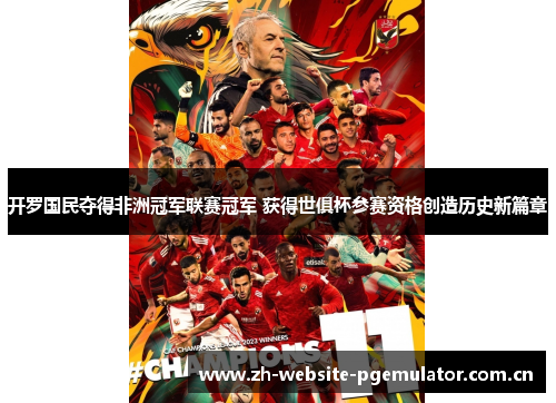 开罗国民夺得非洲冠军联赛冠军 获得世俱杯参赛资格创造历史新篇章 开罗国民夺得非洲冠军联赛冠军 获得世俱杯参赛资格创造历史新篇章