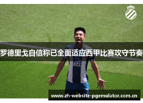 罗德里戈自信称已全面适应西甲比赛攻守节奏 罗德里戈自信称已全面适应西甲比赛攻守节奏